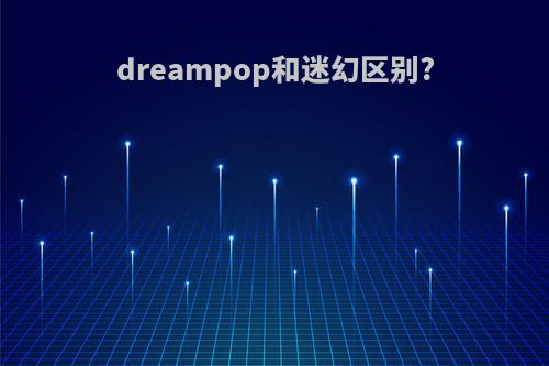 dreampop和迷幻区别?