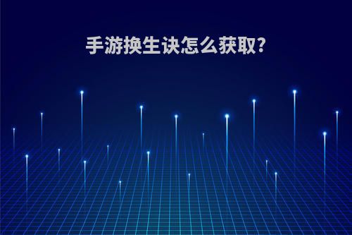 手游换生诀怎么获取?