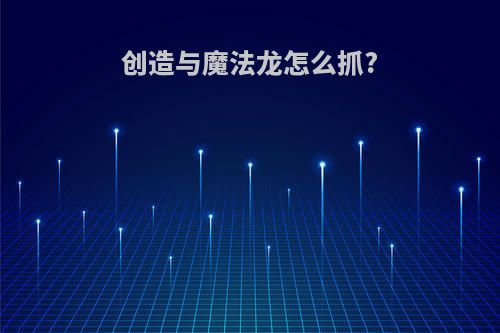 创造与魔法龙怎么抓?