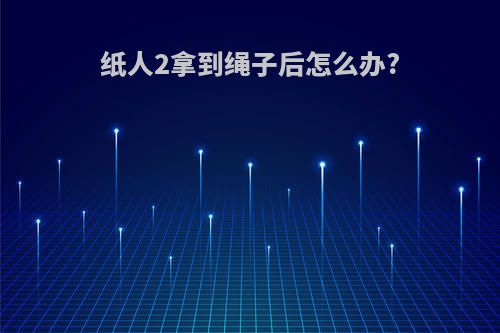 纸人2拿到绳子后怎么办?