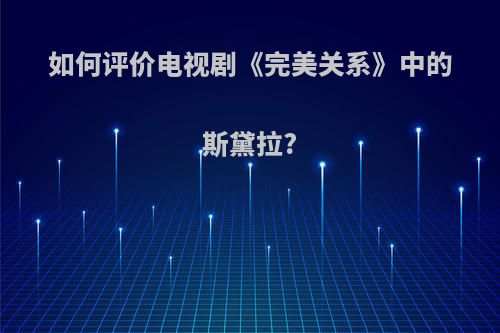 如何评价电视剧《完美关系》中的斯黛拉?