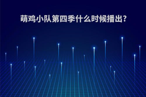 萌鸡小队第四季什么时候播出?