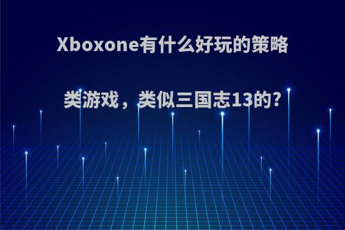 Xboxone有什么好玩的策略类游戏，类似三国志13的?