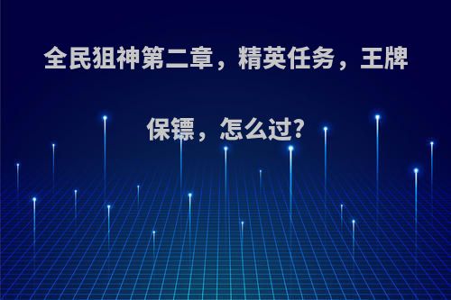 全民狙神第二章，精英任务，王牌保镖，怎么过?