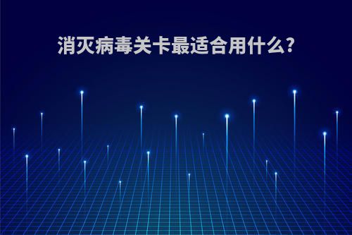 消灭病毒关卡最适合用什么?