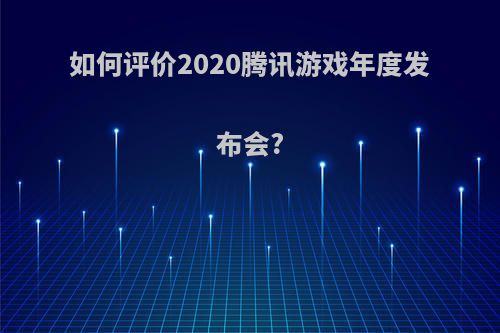 如何评价2020腾讯游戏年度发布会?