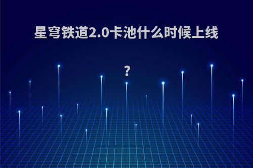 星穹铁道2.0卡池什么时候上线?