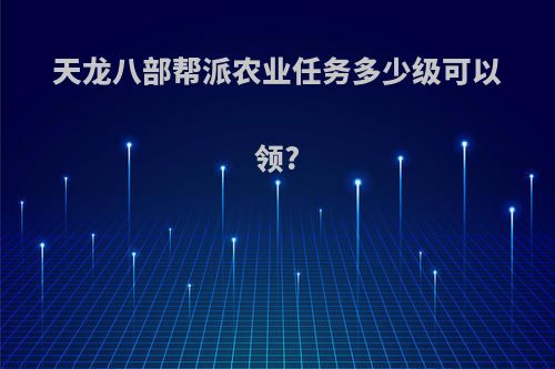 天龙八部帮派农业任务多少级可以领?