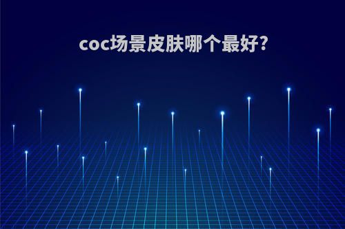 coc场景皮肤哪个最好?