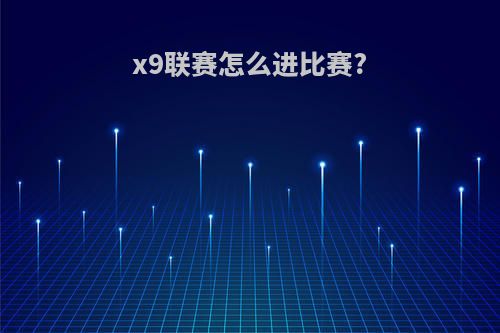 x9联赛怎么进比赛?