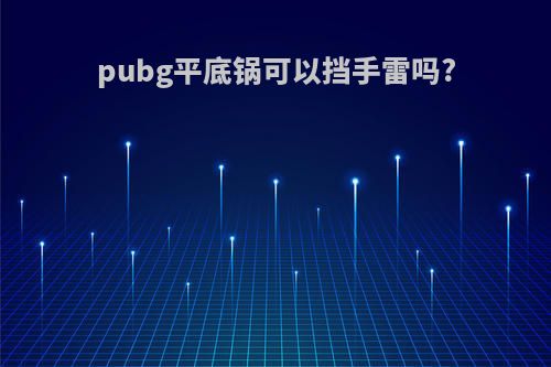 pubg平底锅可以挡手雷吗?