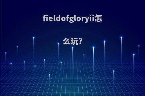 fieldofgloryii怎么玩?