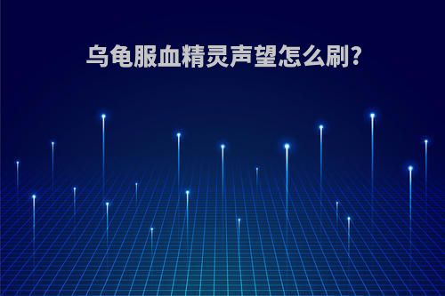 乌龟服血精灵声望怎么刷?