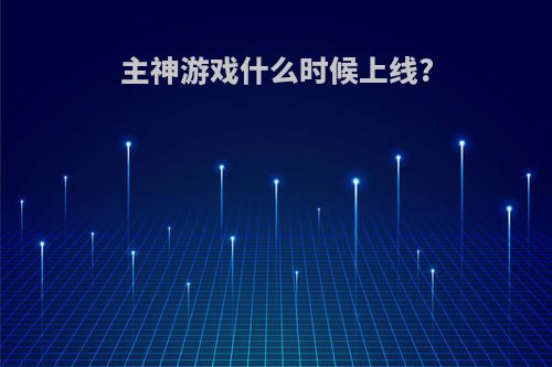 主神游戏什么时候上线?