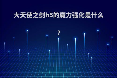 大天使之剑h5的魔力强化是什么?