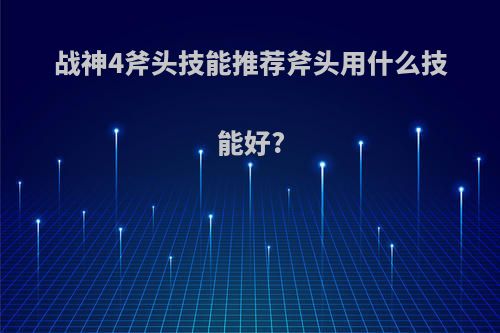 战神4斧头技能推荐斧头用什么技能好?