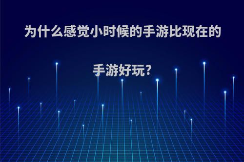 为什么感觉小时候的手游比现在的手游好玩?