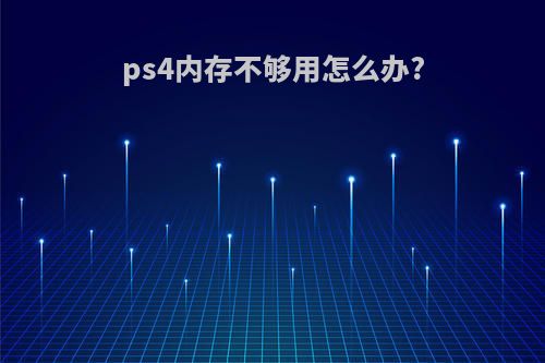 ps4内存不够用怎么办?