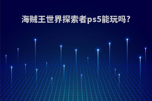 海贼王世界探索者ps5能玩吗?