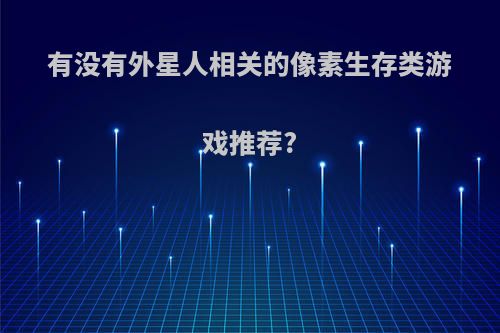 有没有外星人相关的像素生存类游戏推荐?