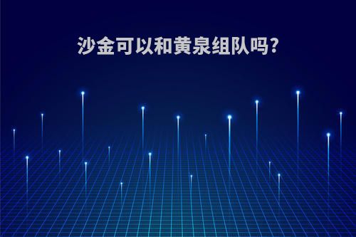 沙金可以和黄泉组队吗?