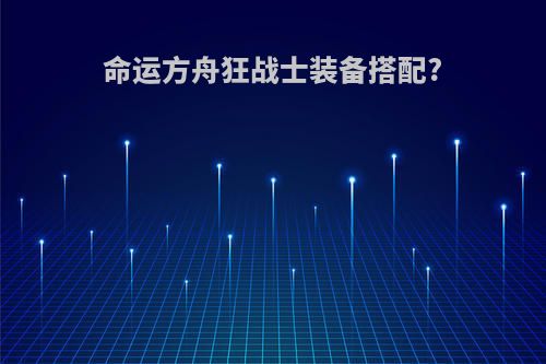 命运方舟狂战士装备搭配?