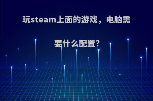 玩steam上面的游戏，电脑需要什么配置?