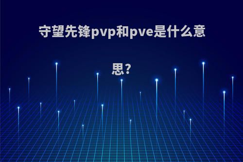 守望先锋pvp和pve是什么意思?