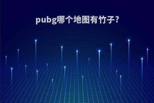 pubg哪个地图有竹子?