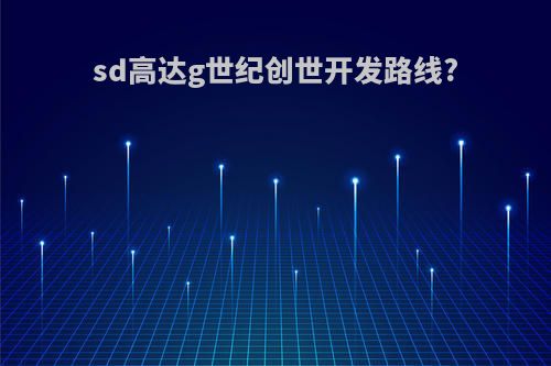 sd高达g世纪创世开发路线?