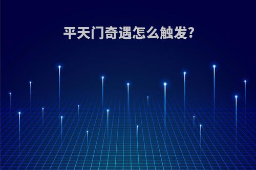 平天门奇遇怎么触发?