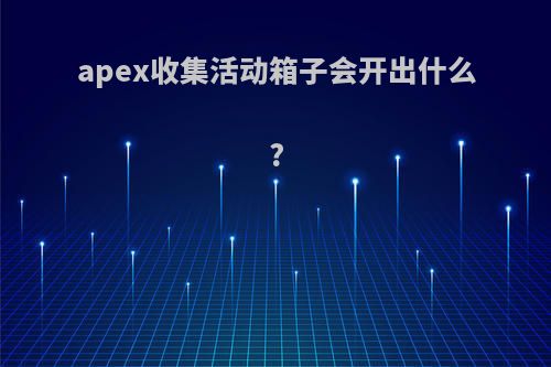 apex收集活动箱子会开出什么?