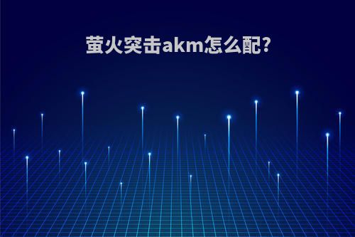 萤火突击akm怎么配?