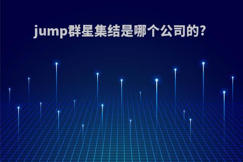 jump群星集结是哪个公司的?