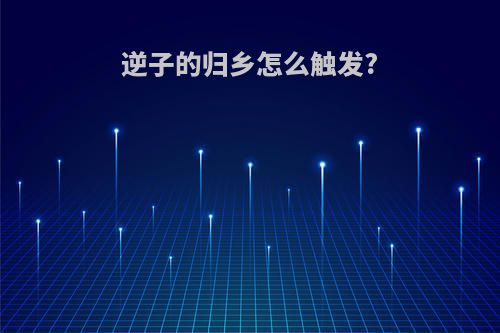 逆子的归乡怎么触发?