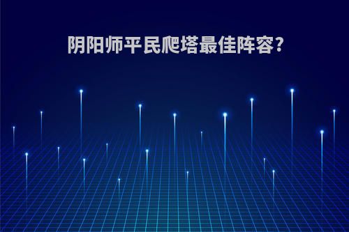 阴阳师平民爬塔最佳阵容?