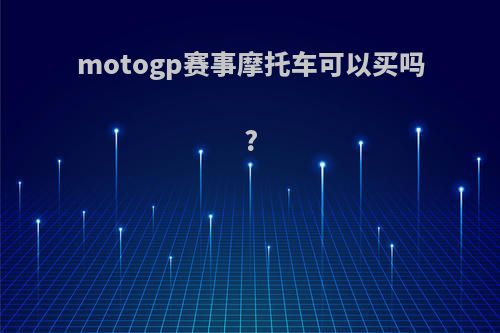 motogp赛事摩托车可以买吗?