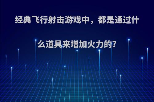 经典飞行射击游戏中，都是通过什么道具来增加火力的?