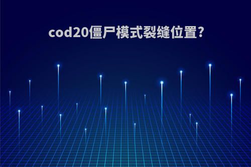 cod20僵尸模式裂缝位置?