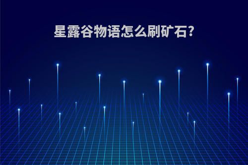 星露谷物语怎么刷矿石?