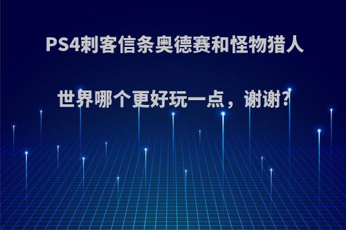 PS4刺客信条奥德赛和怪物猎人世界哪个更好玩一点，谢谢?