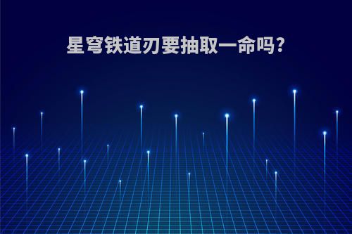 星穹铁道刃要抽取一命吗?