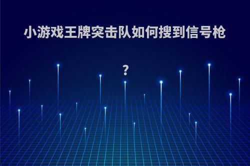 小游戏王牌突击队如何搜到信号枪?