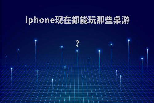 iphone现在都能玩那些桌游?