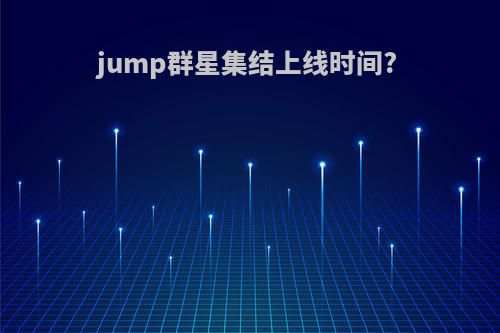 jump群星集结上线时间?