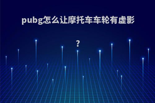 pubg怎么让摩托车车轮有虚影?