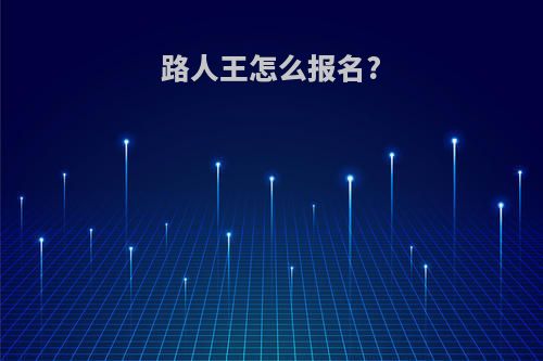 路人王怎么报名?