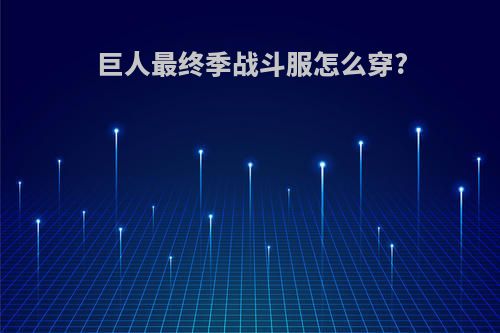 巨人最终季战斗服怎么穿?