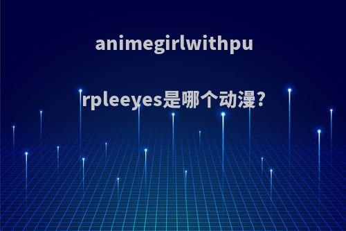 animegirlwithpurpleeyes是哪个动漫?