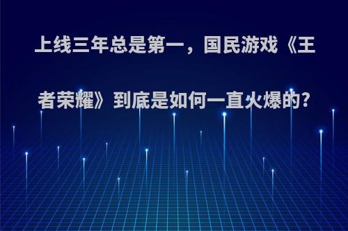 上线三年总是第一，国民游戏《王者荣耀》到底是如何一直火爆的?